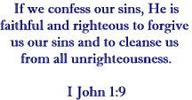 If we confess our sins, He is faithful and just to forgive us our sins and to cleanse us from all unrighteousness.  I John 1:19
