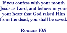 If you confess with your mouth Jesus as Lord, and believe in your heart that God raised Him from the dead, you shall be saved.  Romans 10:9